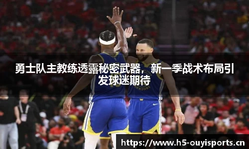 勇士队主教练透露秘密武器，新一季战术布局引发球迷期待