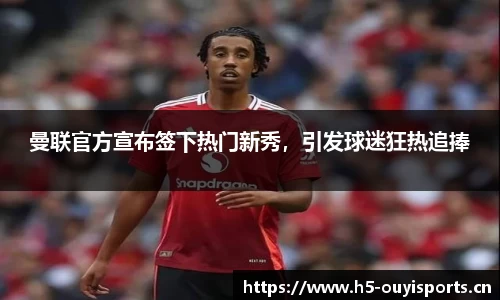 曼联官方宣布签下热门新秀，引发球迷狂热追捧