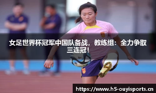 女足世界杯冠军中国队备战，教练组：全力争取三连冠！