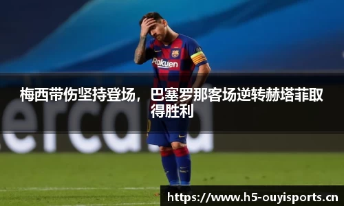 梅西带伤坚持登场，巴塞罗那客场逆转赫塔菲取得胜利