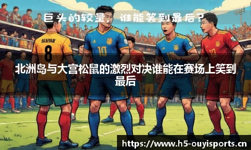 北洲岛与大宫松鼠的激烈对决谁能在赛场上笑到最后