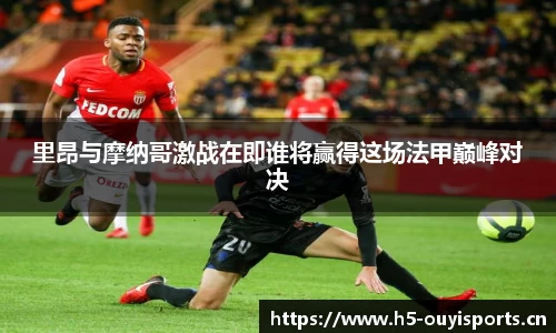 里昂与摩纳哥激战在即谁将赢得这场法甲巅峰对决