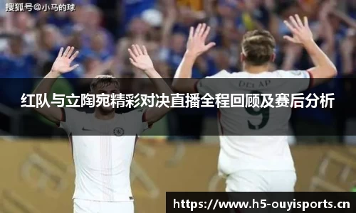 红队与立陶宛精彩对决直播全程回顾及赛后分析