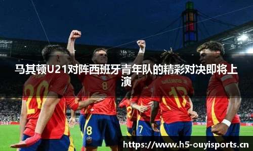 马其顿U21对阵西班牙青年队的精彩对决即将上演