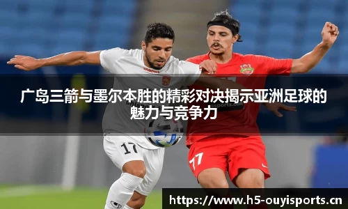 广岛三箭与墨尔本胜的精彩对决揭示亚洲足球的魅力与竞争力