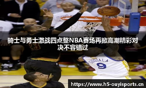 骑士与勇士激战四点整NBA赛场再掀高潮精彩对决不容错过