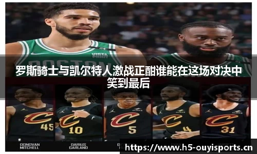 罗斯骑士与凯尔特人激战正酣谁能在这场对决中笑到最后