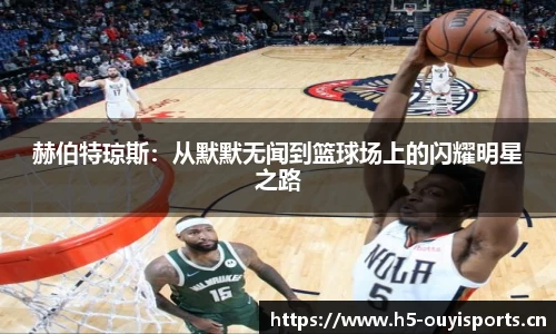 赫伯特琼斯：从默默无闻到篮球场上的闪耀明星之路